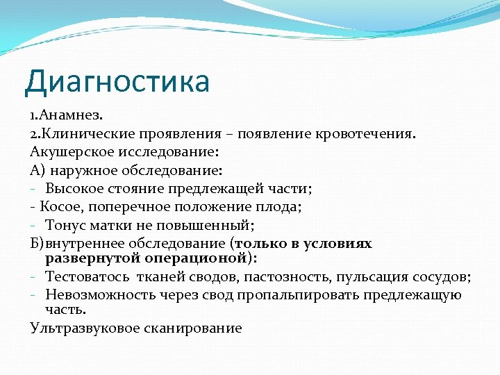 Диагностика 1. Анамнез. 2. Клинические проявления – появление кровотечения. Акушерское исследование: А) наружное обследование: