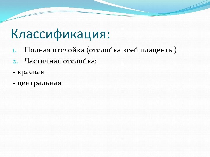 Классификация: 1. Полная отслойка (отслойка всей плаценты) 2. Частичная отслойка: - краевая - центральная