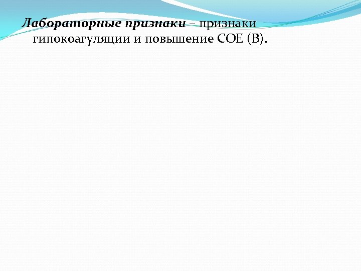 Лабораторные признаки – признаки гипокоагуляции и повышение СОЕ (В). 