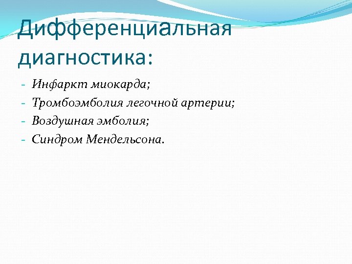 Дифференциальная диагностика: - Инфаркт миокарда; Тромбоэмболия легочной артерии; Воздушная эмболия; Синдром Мендельсона. 