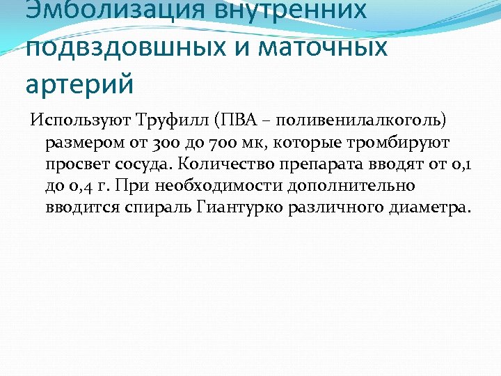 Эмболизация внутренних подвздовшных и маточных артерий Используют Труфилл (ПВА – поливенилалкоголь) размером от 300