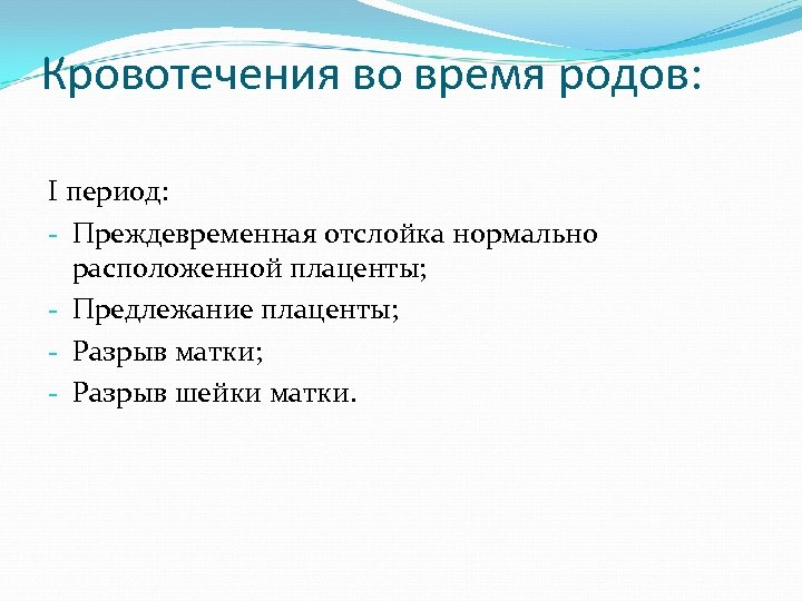 Кровотечения во время родов: I период: - Преждевременная отслойка нормально расположенной плаценты; - Предлежание