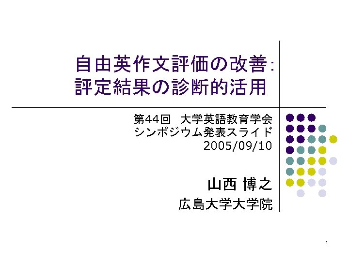 自由英作文評価の改善： 評定結果の診断的活用 第 44回 大学英語教育学会 シンポジウム発表スライド 2005/09/10 山西 博之 広島大学大学院 1 