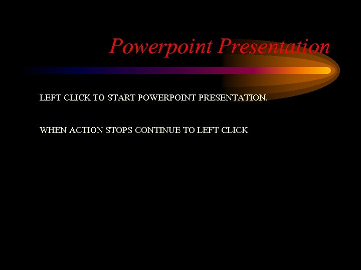 Powerpoint Presentation LEFT CLICK TO START POWERPOINT PRESENTATION. WHEN ACTION STOPS CONTINUE TO LEFT