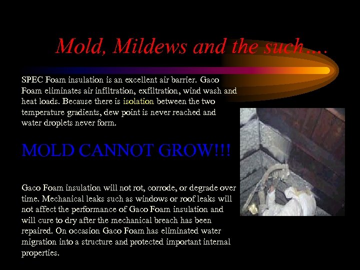 Mold, Mildews and the such…. SPEC Foam insulation is an excellent air barrier. Gaco