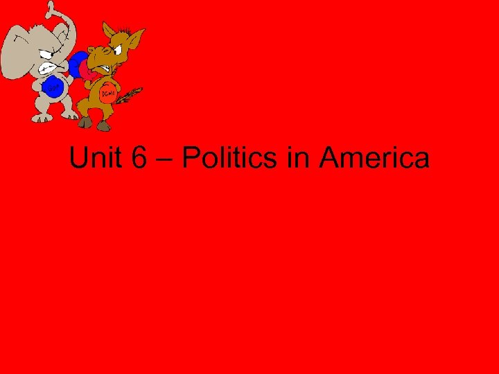 Unit 6 – Politics in America 