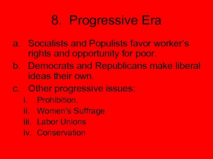 8. Progressive Era a. Socialists and Populists favor worker’s rights and opportunity for poor.