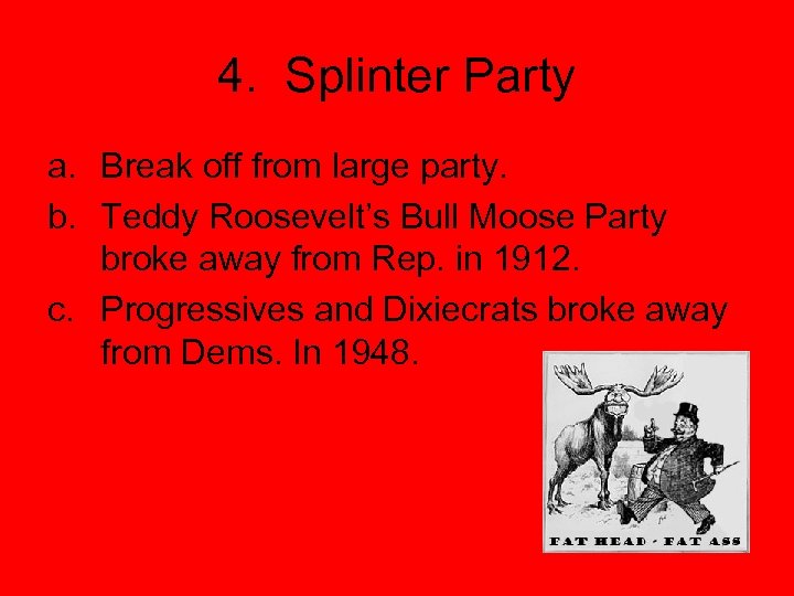 4. Splinter Party a. Break off from large party. b. Teddy Roosevelt’s Bull Moose