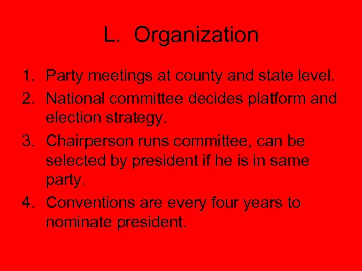 L. Organization 1. Party meetings at county and state level. 2. National committee decides