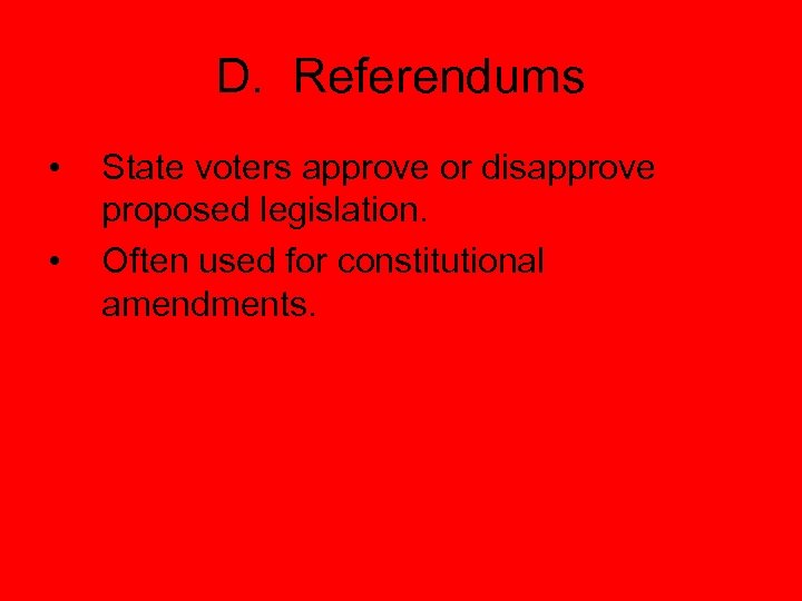 D. Referendums • • State voters approve or disapprove proposed legislation. Often used for