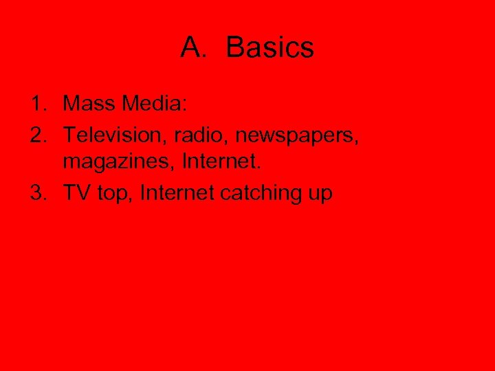 A. Basics 1. Mass Media: 2. Television, radio, newspapers, magazines, Internet. 3. TV top,