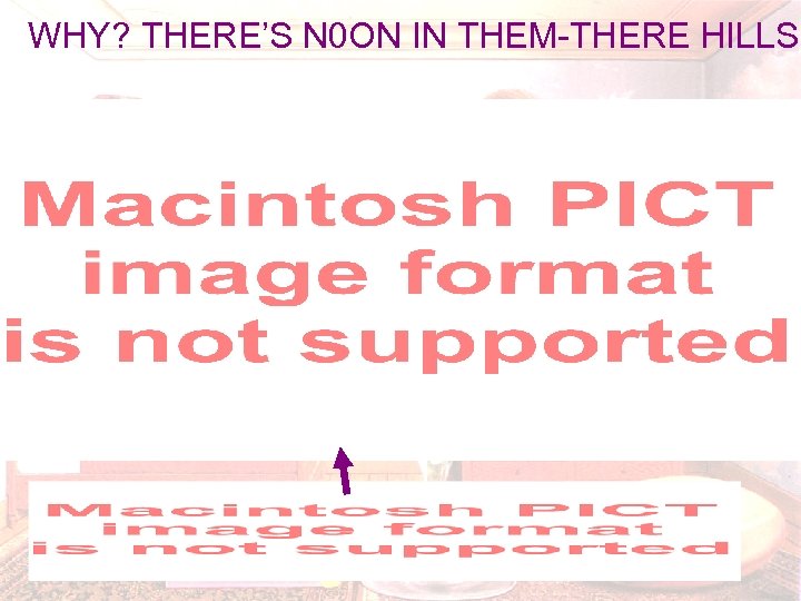 WHY? THERE’S N 0 ON IN THEM-THERE HILLS! 