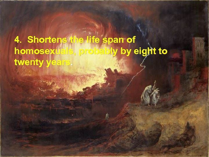 4. Shortens the life span of homosexuals, probably by eight to twenty years. 