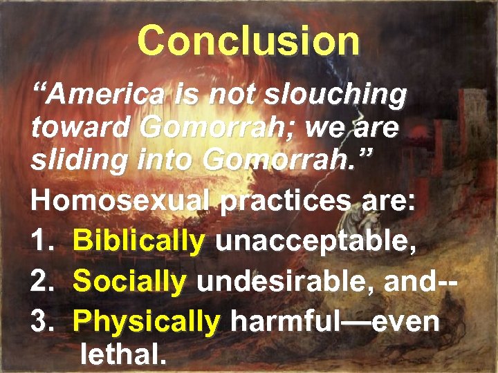Conclusion “America is not slouching toward Gomorrah; we are sliding into Gomorrah. ” Homosexual