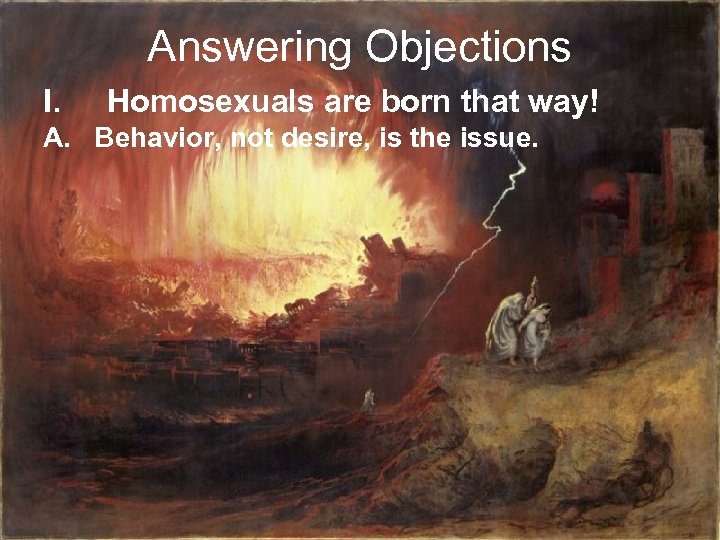 Answering Objections I. Homosexuals are born that way! A. Behavior, not desire, is the
