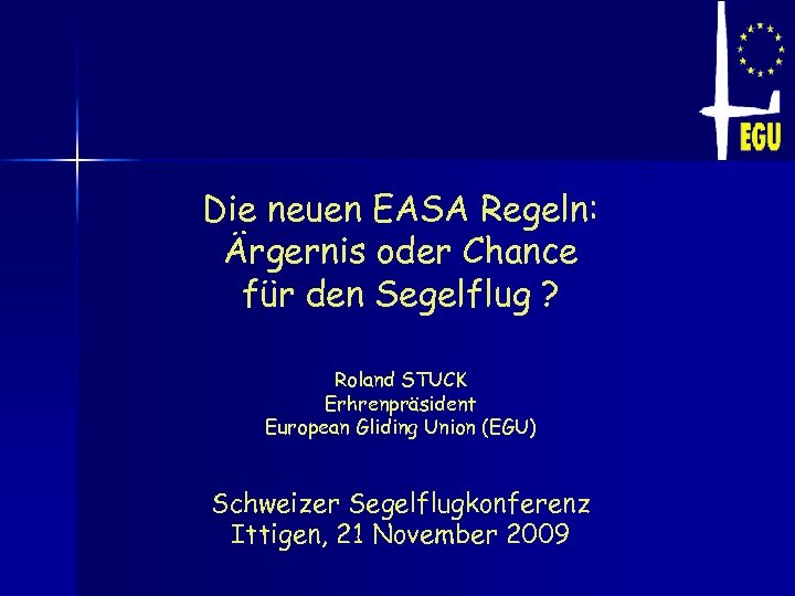 Die neuen EASA Regeln: Ärgernis oder Chance für den Segelflug ? Roland STUCK Erhrenpräsident