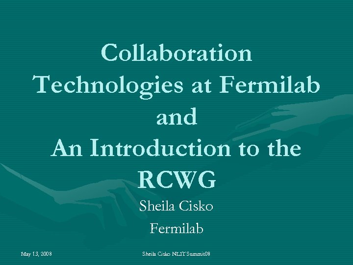 Collaboration Technologies at Fermilab and An Introduction to the RCWG Sheila Cisko Fermilab May