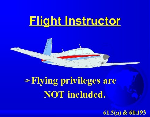 Flight Instructor FFlying privileges are NOT included. 61. 5(a) & 61. 193 