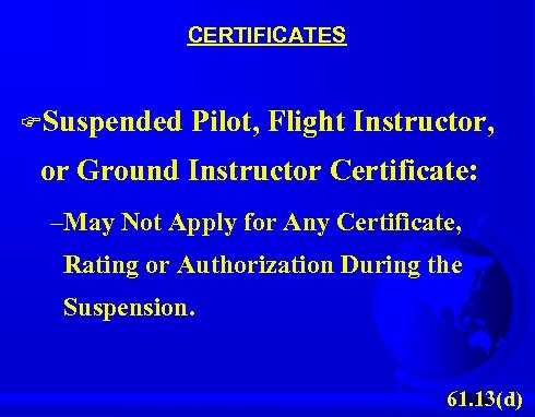 CERTIFICATES FSuspended Pilot, Flight Instructor, or Ground Instructor Certificate: –May Not Apply for Any