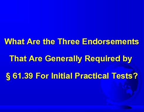 What Are the Three Endorsements That Are Generally Required by § 61. 39 For