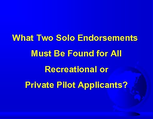 What Two Solo Endorsements Must Be Found for All Recreational or Private Pilot Applicants?