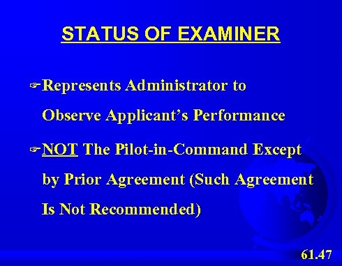 STATUS OF EXAMINER F Represents Administrator to Observe Applicant’s Performance F NOT The Pilot-in-Command