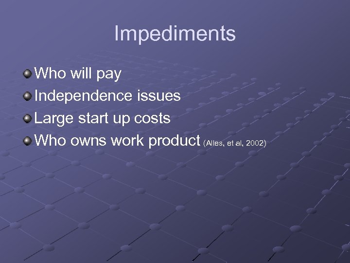 Impediments Who will pay Independence issues Large start up costs Who owns work product