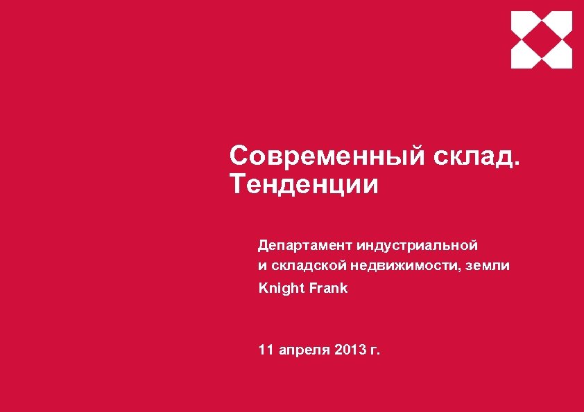 Современный склад. Тенденции Департамент индустриальной и складской недвижимости, земли Knight Frank 11 апреля 2013