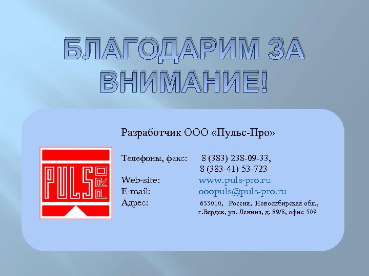 БЛАГОДАРИМ ЗА ВНИМАНИЕ! Разработчик ООО «Пульс-Про» Телефоны, факс: Web-site: E-mail: Адрес: 8 (383) 238