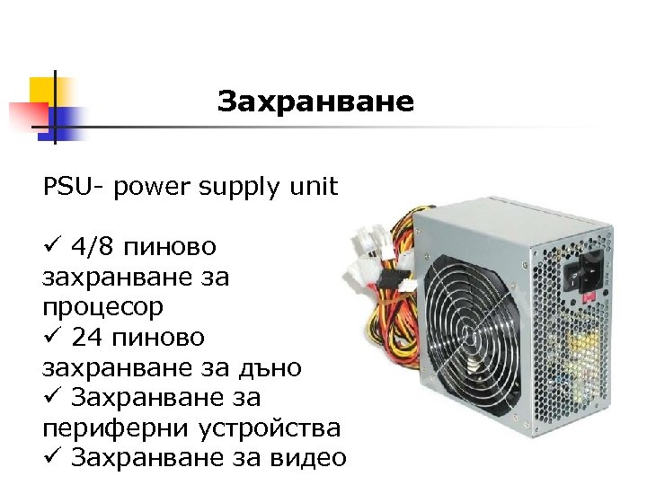 Захранване PSU- power supply unit ü 4/8 пиново захранване за процесор ü 24 пиново