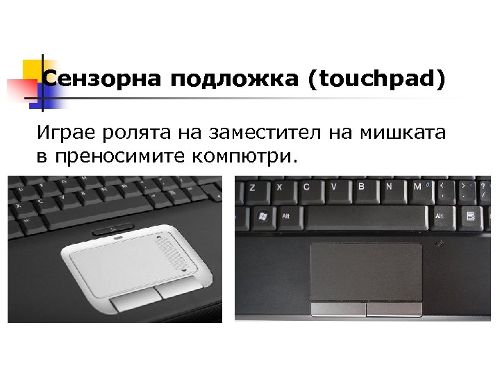 Сензорна подложка (touchpad) Играе ролята на заместител на мишката в преносимите компютри. 