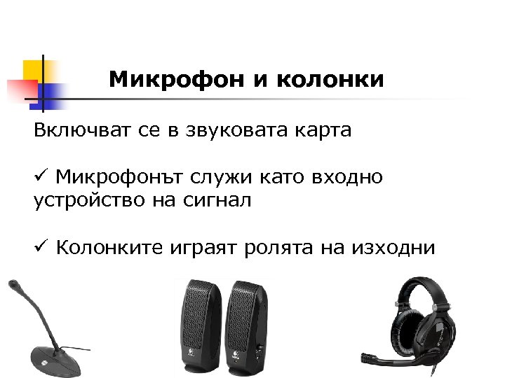 Микрофон и колонки Включват се в звуковата карта ü Микрофонът служи като входно устройство