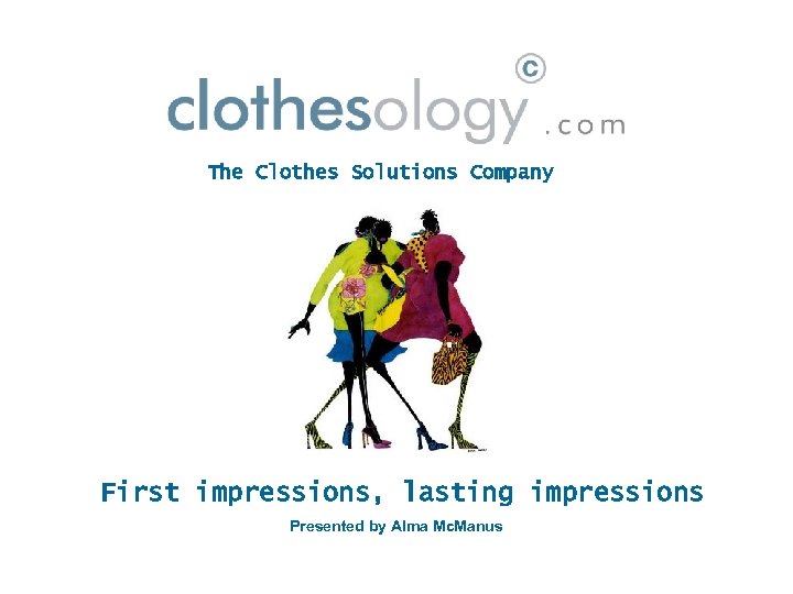The Clothes Solutions Company First impressions, lasting impressions Presented by Alma Mc. Manus 