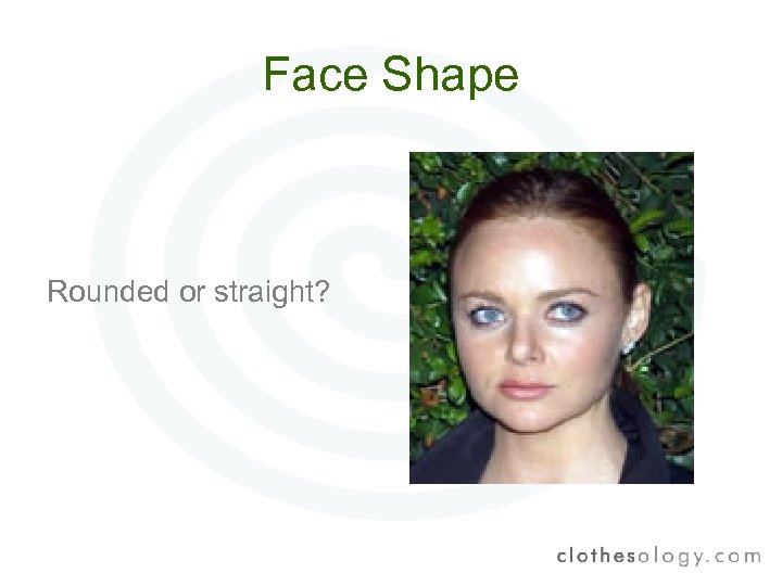 Face Shape Rounded or straight? 