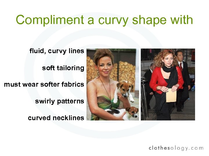 Compliment a curvy shape with fluid, curvy lines soft tailoring must wear softer fabrics