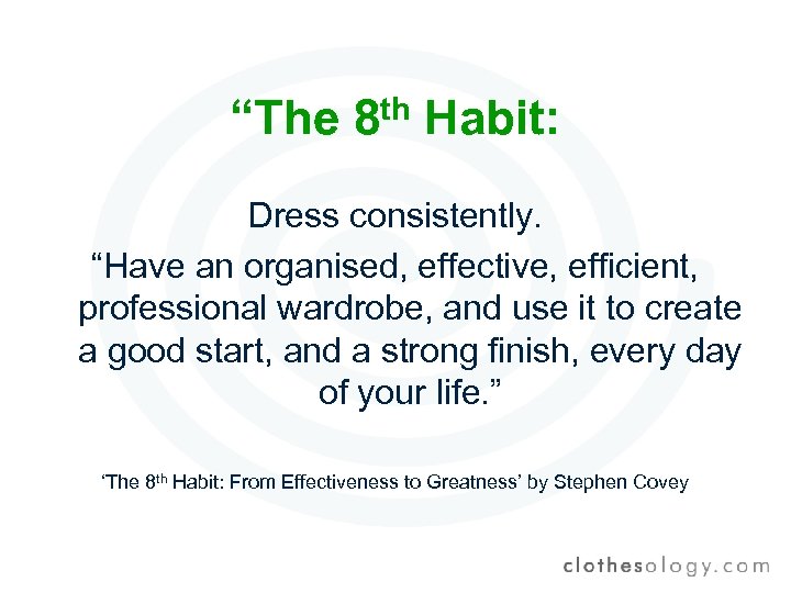 “The 8 th Habit: Dress consistently. “Have an organised, effective, efficient, professional wardrobe, and