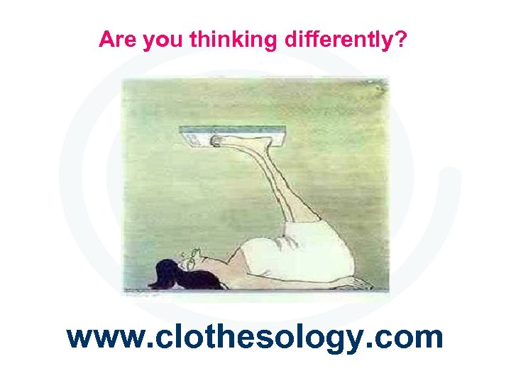 Are you thinking differently? www. clothesology. com 