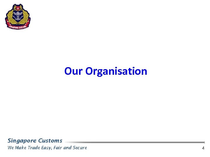 Our Organisation Singapore Customs We Make Trade Easy, Fair and Secure 4 