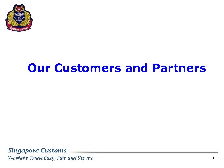 Our Customers and Partners Singapore Customs We Make Trade Easy, Fair and Secure 64