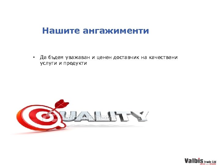 Нашите ангажименти • Да бъдем уважаван и ценен доставчик на качествени услуги и продукти