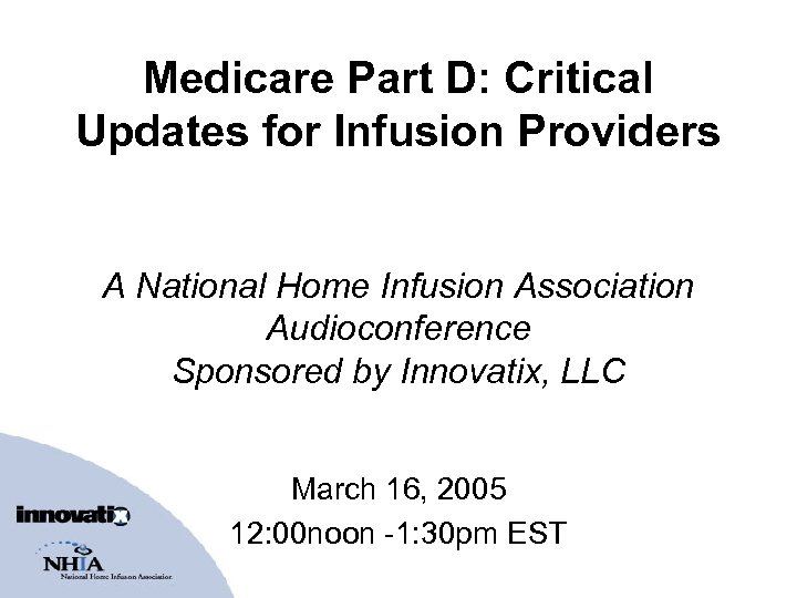 Medicare Part D: Critical Updates for Infusion Providers A National Home Infusion Association Audioconference