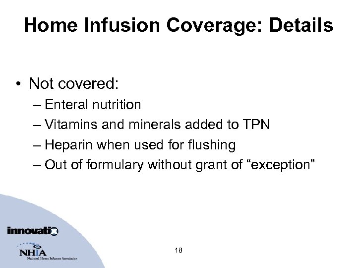 Home Infusion Coverage: Details • Not covered: – Enteral nutrition – Vitamins and minerals