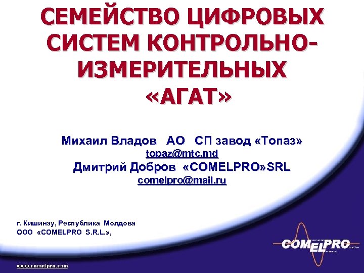 СЕМЕЙСТВО ЦИФРОВЫХ СИСТЕМ КОНТРОЛЬНОИЗМЕРИТЕЛЬНЫХ «АГАТ» Михаил Владов АО СП завод «Топаз» topaz@mtc. md Дмитрий