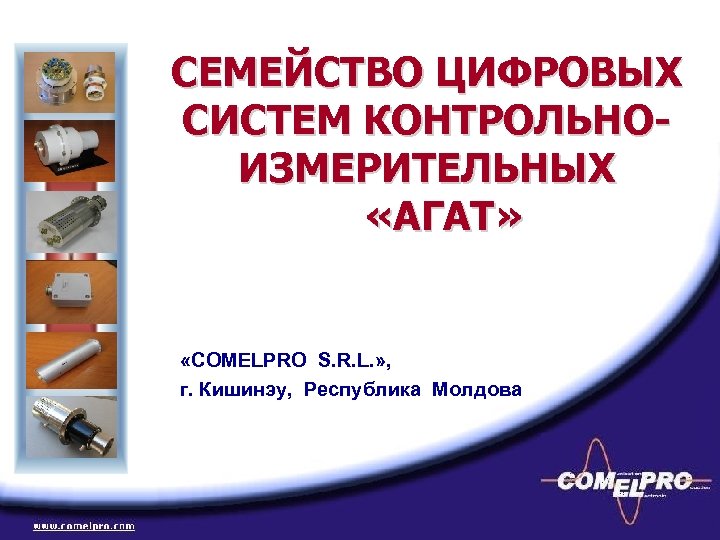 СЕМЕЙСТВО ЦИФРОВЫХ СИСТЕМ КОНТРОЛЬНОИЗМЕРИТЕЛЬНЫХ «АГАТ» «COMELPRO S. R. L. » , г. Кишинэу, Республика