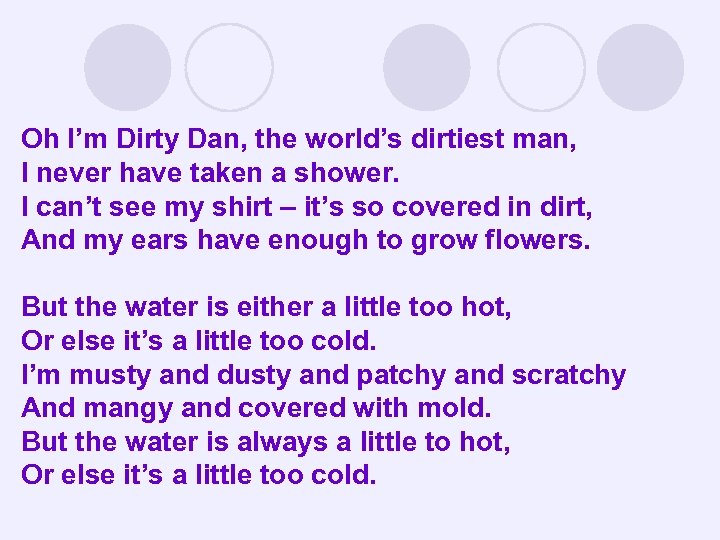 Oh I’m Dirty Dan, the world’s dirtiest man, I never have taken a shower.