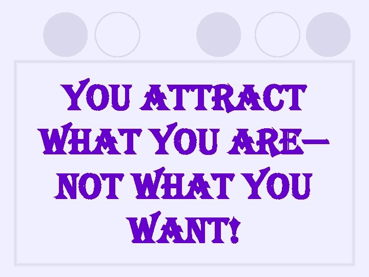 you attract what you are— not what you want! 