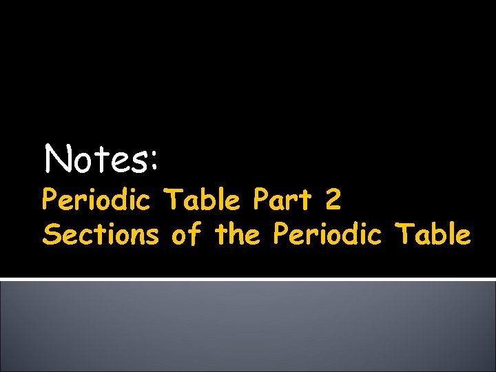 Notes: Periodic Table Part 2 Sections of the Periodic Table 