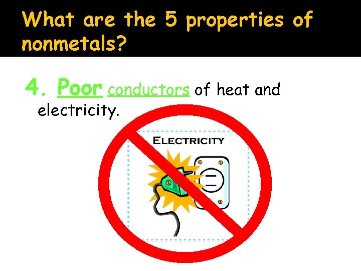 What are the 5 properties of nonmetals? 4. Poor conductors of heat and electricity.