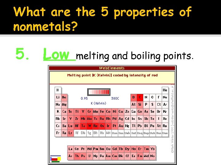 What are the 5 properties of nonmetals? 5. Low melting and boiling points. 