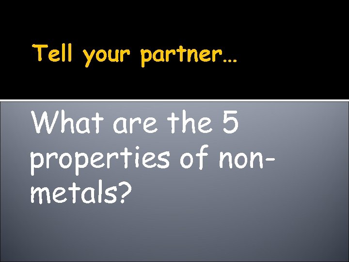 Tell your partner… What are the 5 properties of nonmetals? 